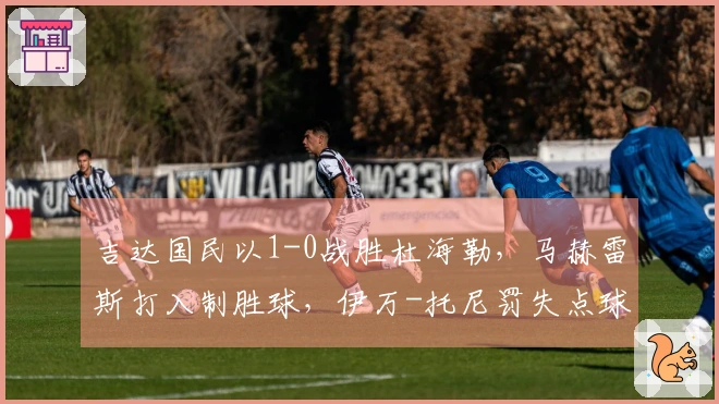 吉达国民以1-0战胜杜海勒，马赫雷斯打入制胜球，伊万-托尼罚失点球晋级四强