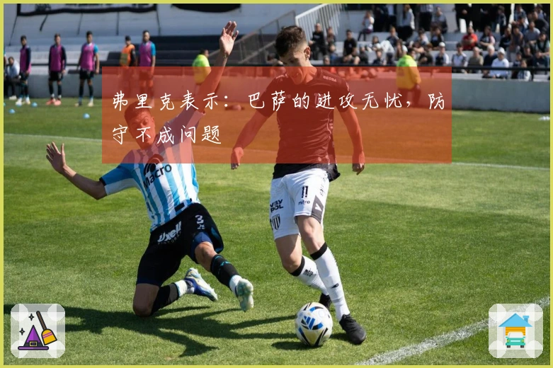 弗里克表示：巴萨的进攻无忧，防守不成问题