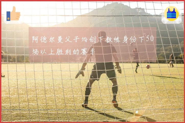 阿德尔曼父子均创下教练身份下50场以上胜利的赛季