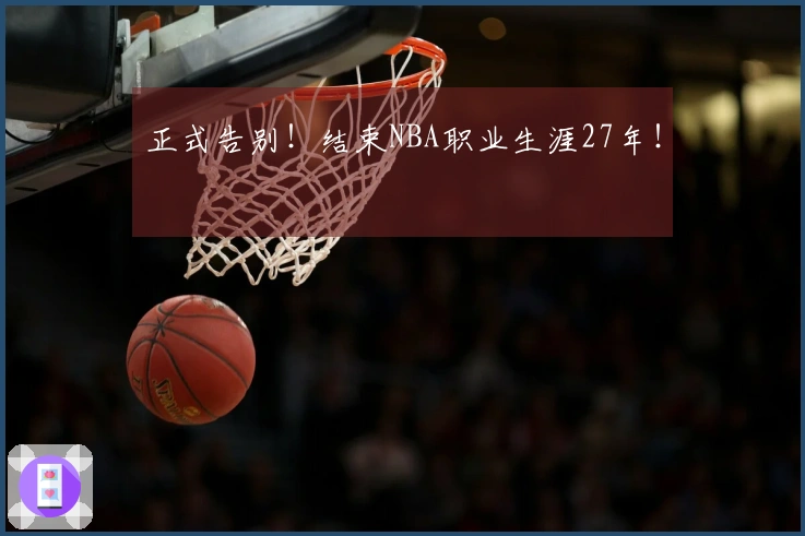 正式告别！结束NBA职业生涯27年！