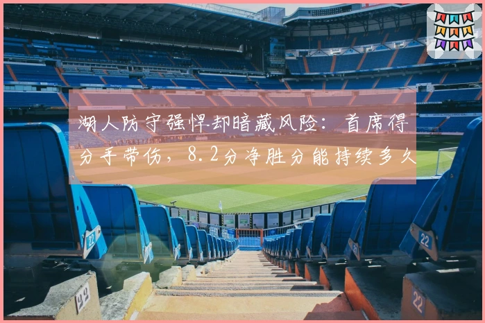 湖人防守强悍却暗藏风险：首席得分手带伤，8.2分净胜分能持续多久？
