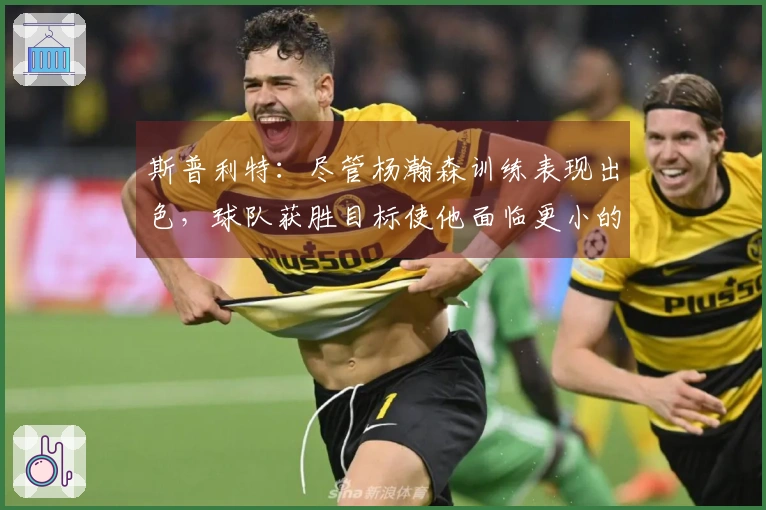 斯普利特：尽管杨瀚森训练表现出色，球队获胜目标使他面临更小的容错余地