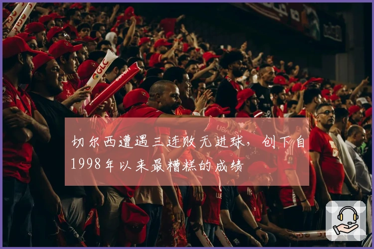 切尔西遭遇三连败无进球，创下自1998年以来最糟糕的成绩