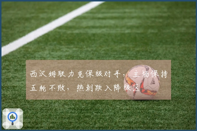 西汉姆联力克保级对手，主场保持五轮不败，热刺跌入降级区