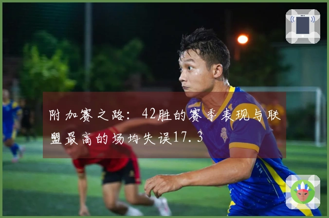 附加赛之路：42胜的赛季表现与联盟最高的场均失误17.3
