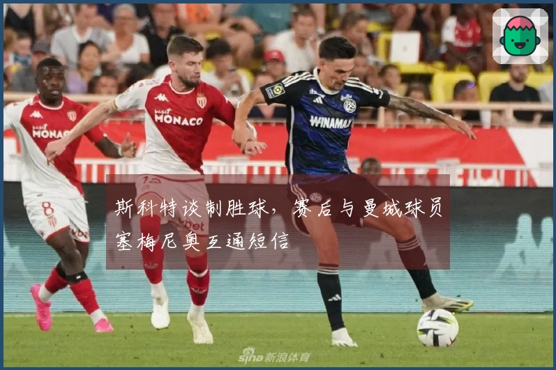 斯科特谈制胜球，赛后与曼城球员塞梅尼奥互通短信