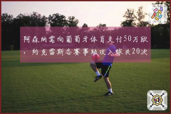 阿森纳需向葡萄牙体育支付50万欧，约克雷斯各赛事助攻入球共20次