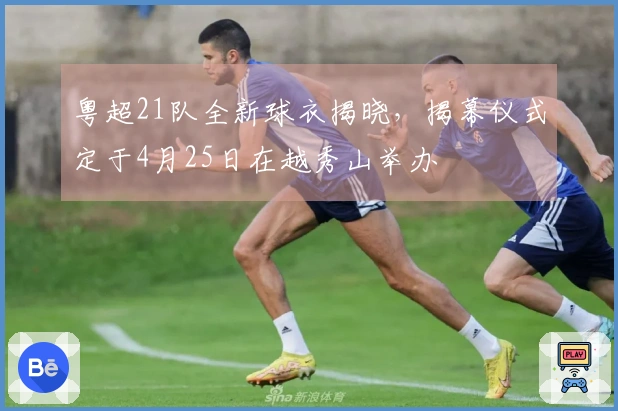 粤超21队全新球衣揭晓，揭幕仪式定于4月25日在越秀山举办